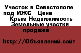 Участок в Севастополе под ИЖС › Цена ­ 1 150 000 - Крым Недвижимость » Земельные участки продажа   